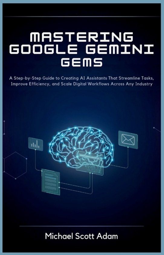 Mastering Google Gemini Gems for Business Automation: A Step-by-Step Guide to Creating AI Assistants That Streamline Tasks, Improve Efficiency, and Scale Digital Workflows Across Any Industry