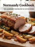 Normandy Normandy Cookbook: Timeless Normandy Traditions for the Everyday Kitchen