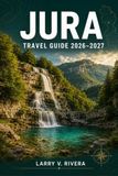 JURA TRAVEL GUIDE 2026-2027: Wine Cellars, Waterfalls, And Forested Border Country
