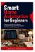 Smart Independently Published Smart Home Automation for Beginners: A Step-by-Step Guide to Building Custom Workflows with Home Assistant, ESPHome, and DIY Hardware Paperback