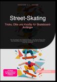 Street-Skating: Tricks, Ollie und Kickflip für Skateboard-Anfänger: Die Grundlagen des Skateboardens – vom Board-Setup über das Abstimmen von Achsen und Rollen bis hin zu sicheren Tricks für Anfänger.