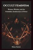 Occult Feminism: Women, Witches, and the Forbidden Architecture of Power