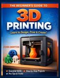 THE Independently Published The Beginner's Guide to 3D Printing