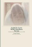 Grief Is Love With Nowhere To Go: A Guide for Parents Navigating the Loss of a Child