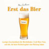 Erst Bier Erst das Bier - Lustiges Geschenkbuch für Bierliebhaber, Craft-Beer-Fans und alle, die beim Reinheitsgebot eine Meinung haben: 55 humorvolle ... und die wichtigste Frage des Abends