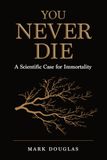 You Never Die: A Scientific Case for Immortality