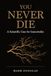 You Never Die: A Scientific Case for Immortality