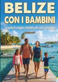 Belize con i bambini: Un viaggio a colori alla scoperta del gioiello dei Caraibi (Barriera Corallina e giungla Maya): un'avventura indimenticabile con la famiglia, completa di mappe e fotografie.