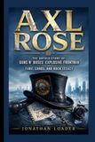 AXL ROSE: THE UNTOLD STORY OF GUNS N’ ROSES’ EXPLOSIVE FRONTMAN FAME, CHAOS, AND ROCK LEGACY