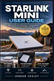 STARLINK MINI USER GUIDE: The Complete Beginner-to-Advanced Manual for Easy Setup, Faster Internet, Wi-Fi Optimization, Troubleshooting, RV & Travel ... Power, and Reliable Off-Grid Connectivity