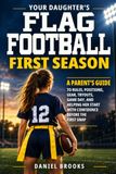 Your Daughter's First Flag Football Season: A Parent's Guide to Rules, Positions, Gear, Tryouts, Game Day, and Helping Her Start With Confidence Before the First Snap