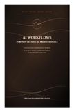 AI Workflows for Non-Technical Professionals: A Practical Guide to Building Smarter Workflows for Research, Writing, Communication, Analysis, Productivity, and Everyday Work