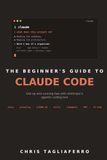 The Claude The Beginner’s Guide to Claude Code: Get Up and Running Fast with Anthropic's Agentic Coding Tool