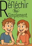 Réfléchir très simplement: Le guide apaisant pour les ados qui pensent trop