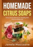 Homemade Citrus Soaps: Citrus Soap Making for Healthy Skin and Everyday Use