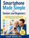 Smartphone Made Simple for Seniors and Beginners: A Step-by-Step, Stress-Free Guide to Calls, Messages, Photos, Apps, and the Internet — No Experience Needed