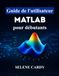 Guide MATLAB Guide de l'utilisateur pour débutants: Maîtrisez facilement le calcul numérique, le traçage 3D et les applications d'ingénierie