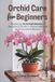 Orchid Care for Beginners: Mastering 11 Orchid Genera: A Beginner’s Guide to Stress-Free Care and Consistent Blooms