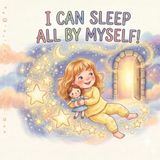 I Can Sleep All by Myself!: A Magical Bedtime Story About Sleeping Alone, Being Brave, and the Fun of Closing Your Eyes — Picture Book for Ages 2–5