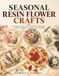 SEASONAL RESIN FLOWER CRAFTS: Make Botanical Decorations Inspired by Spring, Summer, Autumn, and Winter