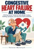 CONGESTIVE HEART FAILURE AT HOME: A 90-Day Senior Tracker for Daily Weight, Sodium, Swelling, Symptoms, and Your Care Team's Fluid Plan