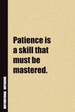 Patience Is A Skill That Must Be Mastered.: Inside, You'll Find 54 Motivational Quotes. The Perfect Notebook For a Friend, Family Member, Adult, or Even Yourself