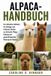Alpaca-Handbuch: Der ultimative Leitfaden für Anfänger und erfahrene Züchter zur Aufzucht, Pflege, Haltung und gewinnbringenden Nutzung von Alpakas