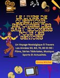 LE LIVRE DE QUESTIONS-RÉPONSES DES BABY-BOOMERS POUR LES SENIORS: Un Voyage Nostalgique À Travers Les Années 50, 60, 70, 80 Et 90 : Films, Séries Télévisées, Musique, Sports Et Actualités.