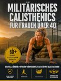 Militärisches Calisthenics für Frauen über 40: Das komplette 8-Wochen-Bodyweight-System mit über 60 Übungsbildern — Gelenkschonende Varianten, Trainingsbibliothek & Erholungsguide