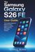 The Samsung The Samsung Galaxy S26 FE User Guide: The Complete Beginner's Manual to Setup, Galaxy AI, Camera, Battery, Privacy, and Hidden Features