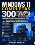 WINDOWS 11 COMPLETAS 300 PREGUNTAS FRECUENTES Y RESPUESTAS PARA RESOLVER TODOS LOS PROBLEMAS Y AUMENTAR TU VELOCIDAD TANTO PARA PRINCIPIANTES COMO PARA PROFESIONALES