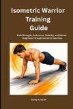 Isometric Independently Published Isometric Warrior Training Guide