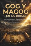 GOG Y MAGOG EN LA BIBLIA: Una exposición bíblica, profética y escatológica sobre la gran invasión del norte, las naciones actuales y la rebelión final contra Dios