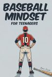 Baseball Mindset for Teenagers: Mental Skills, Grit and Peak Performance Strategies for Teen Players Who Want to Win On and Off the Diamond