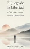 El Juego de la Libertad: Cómo Triunfar Siendo Humano