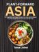 Plant-Forward Asia: 130 Vegetarian and Vegan Recipes from East and Southeast Asia, from Noodle Bowls to Curries and Stir-Fries