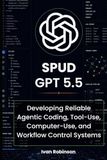 Spud (GPT-5.5): Developing Reliable Agentic Coding, Tool-Use, Computer-Use, and Workflow Control Systems