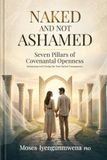 Naked And Not Ashamed: Seven Pillars of Covenantal Openness - Reclaiming God's Design for Total Marital Transparency