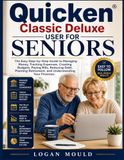 Quicken Classic Deluxe User for Seniors: The Easy Step-by-Step Guide to Managing Money, Tracking Expenses, Creating Budgets, Paying Bills, Reducing ... Retirement, and Understanding Your Finances.