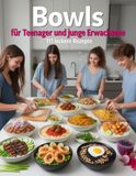 Bowls für Teenager und junge Erwachsene - 111 leckere Rezepte: für jeden Geschmack (Fleisch, Fisch, Veggie & Süß)