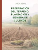 PREPARACIÓN DEL TERRENO, PLANTACIÓN Y SIEMBRA DE CULTIVOS: MANUAL TEÓRICO