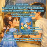 CLAIRE AND THE SECRET OF THE RAINDROPS CLAIRE Y EL SECRETO DE LAS GOTAS DE LLUVIA: English-Spanish bilingual edition Edición bilingüe inglés-español