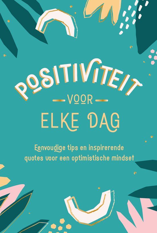 Positiviteit voor elke dag: Eenvoudige tips en inspirerende quotes voor een optimistische mindset