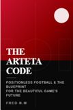 THE ARTETA CODE: Positionless Football and the Blueprint for the Beautiful Game's Future