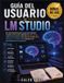Libri GmbH LM Studio Guide d'utilisation : Un manuel pratique étape par étape pour exécuter des modèles d'IA locaux, maîtriser les invites, analyser des documents, ... et s'intégrer aux outils d'IA modernes.