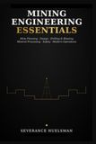 MINING ENGINEERING ESSENTIALS: A Practical Guide to Mine Planning, Design, Drilling, Blasting, Mineral Processing, Safety, and Modern Mine Operations