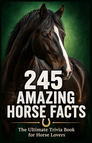 245 Amazing Horse Facts: The Ultimate Trivia Book for Horse Lovers