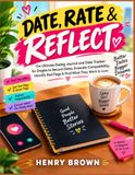 DATE, RATE & REFLECT: The Ultimate Dating Journal and Date Tracker for Singles to Record Dates, Evaluate Compatibility, Identify Red Flags & Find What They Want in Love