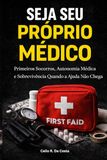 SEJA SEU PRÓPRIO MÉDICO - Primeiros Socorros, Autonomia Médica e Sobrevivência Quando a Ajuda Não Chega: A VERDADE QUE NINGUÉM TE CONTA