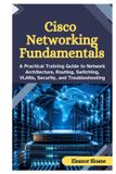 Cisco Networking Fundamentals: A Practical Training Guide to Network Architecture, Routing, Switching, VLANs, Security, and Troubleshooting